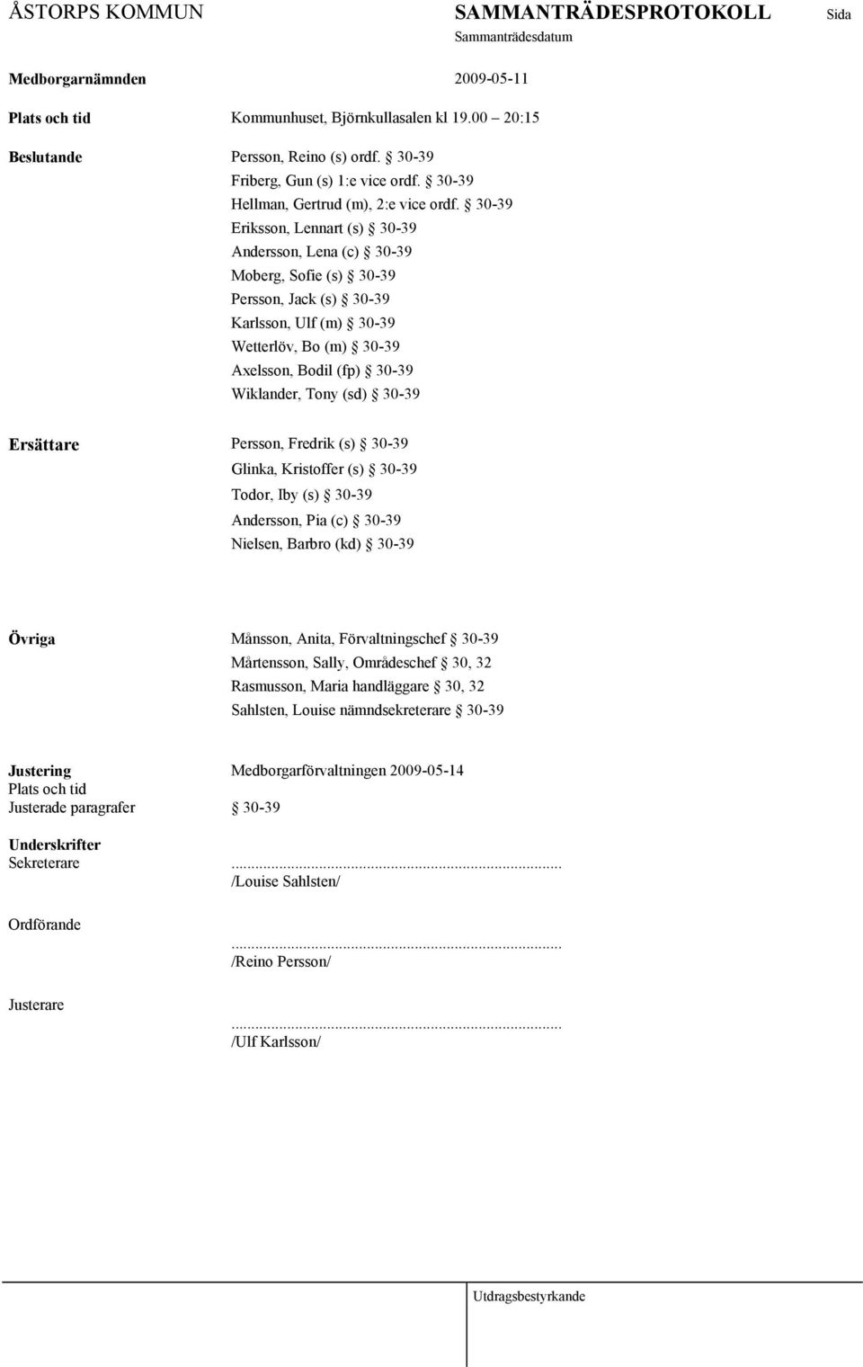(sd) 30-39 Ersättare Persson, Fredrik (s) 30-39 Glinka, Kristoffer (s) 30-39 Todor, Iby (s) 30-39 Andersson, Pia (c) 30-39 Nielsen, Barbro (kd) 30-39 Övriga Månsson, Anita, Förvaltningschef 30-39
