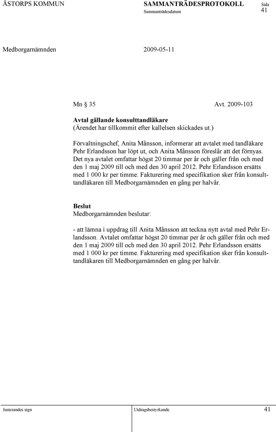 Det nya avtalet omfattar högst 20 timmar per år och gäller från och med den 1 maj 2009 till och med den 30 april 2012. Pehr Erlandsson ersätts med 1 000 kr per timme.