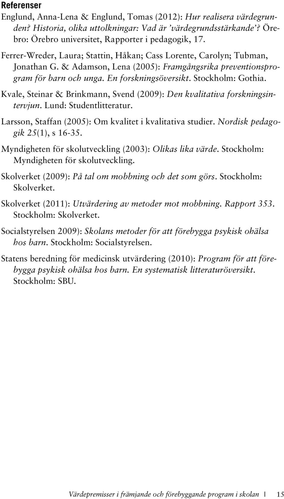 Kvale, Steinar & Brinkmann, Svend (2009): Den kvalitativa forskningsintervjun. Lund: Studentlitteratur. Larsson, Staffan (2005): Om kvalitet i kvalitativa studier. Nordisk pedagogik 25(1), s 16-35.