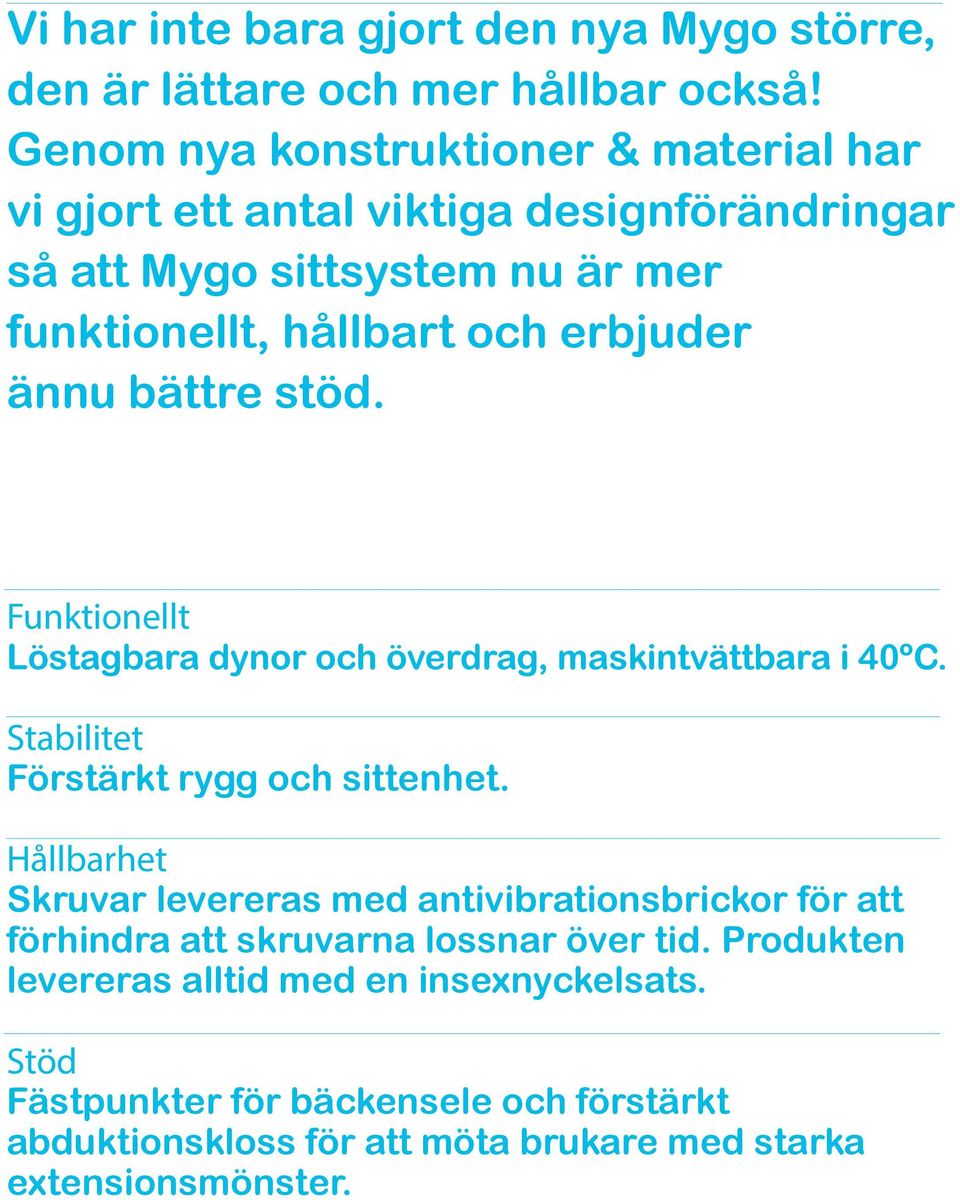 ännu bättre stöd. Funktionellt Löstagbara dynor och överdrag, maskintvättbara i 40ºC. Stabilitet Förstärkt rygg och sittenhet.