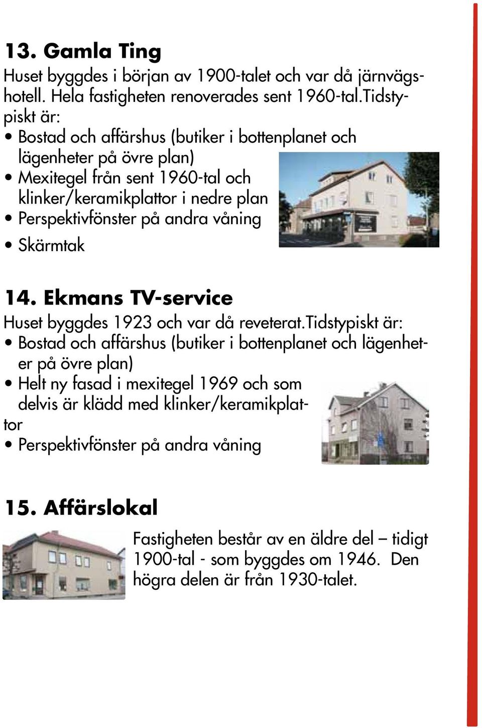 andra våning Skärmtak 14. Ekmans TV-service Huset byggdes 1923 och var då reveterat.