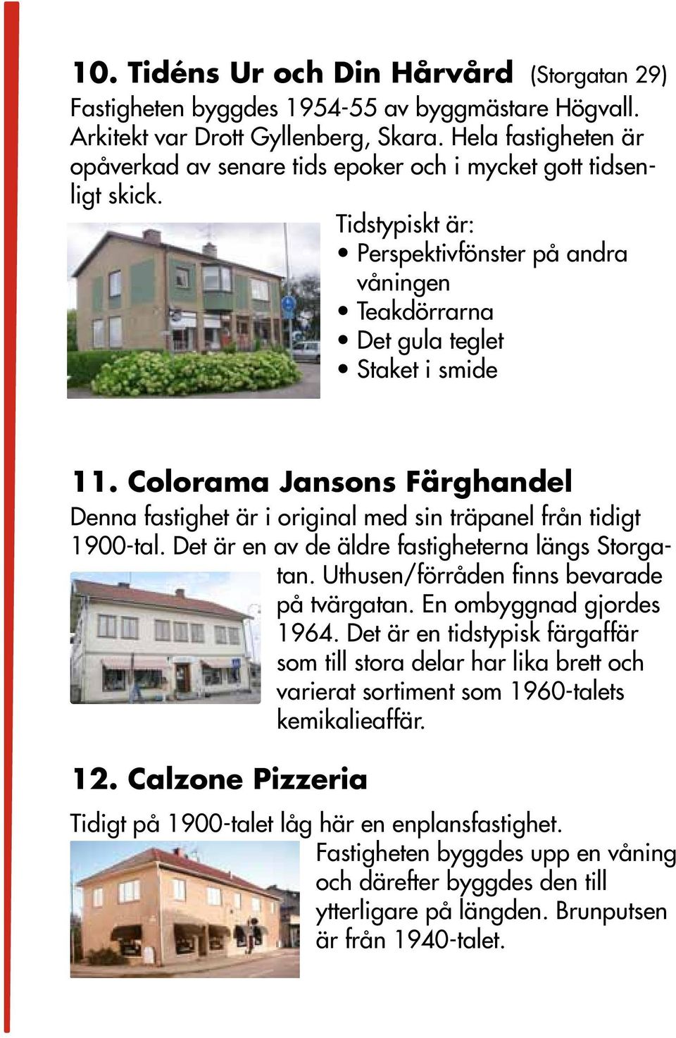 Colorama Jansons Färghandel Denna fastighet är i original med sin träpanel från tidigt 1900-tal. Det är en av de äldre fastigheterna längs Storgatan. Uthusen/förråden finns bevarade på tvärgatan.