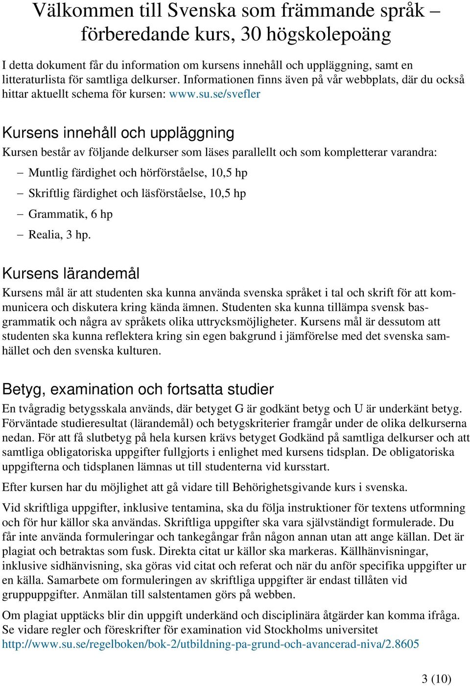 se/svefler Kursens innehåll och uppläggning Kursen består av följande delkurser som läses parallellt och som kompletterar varandra: Muntlig färdighet och hörförståelse, 10,5 hp Skriftlig färdighet