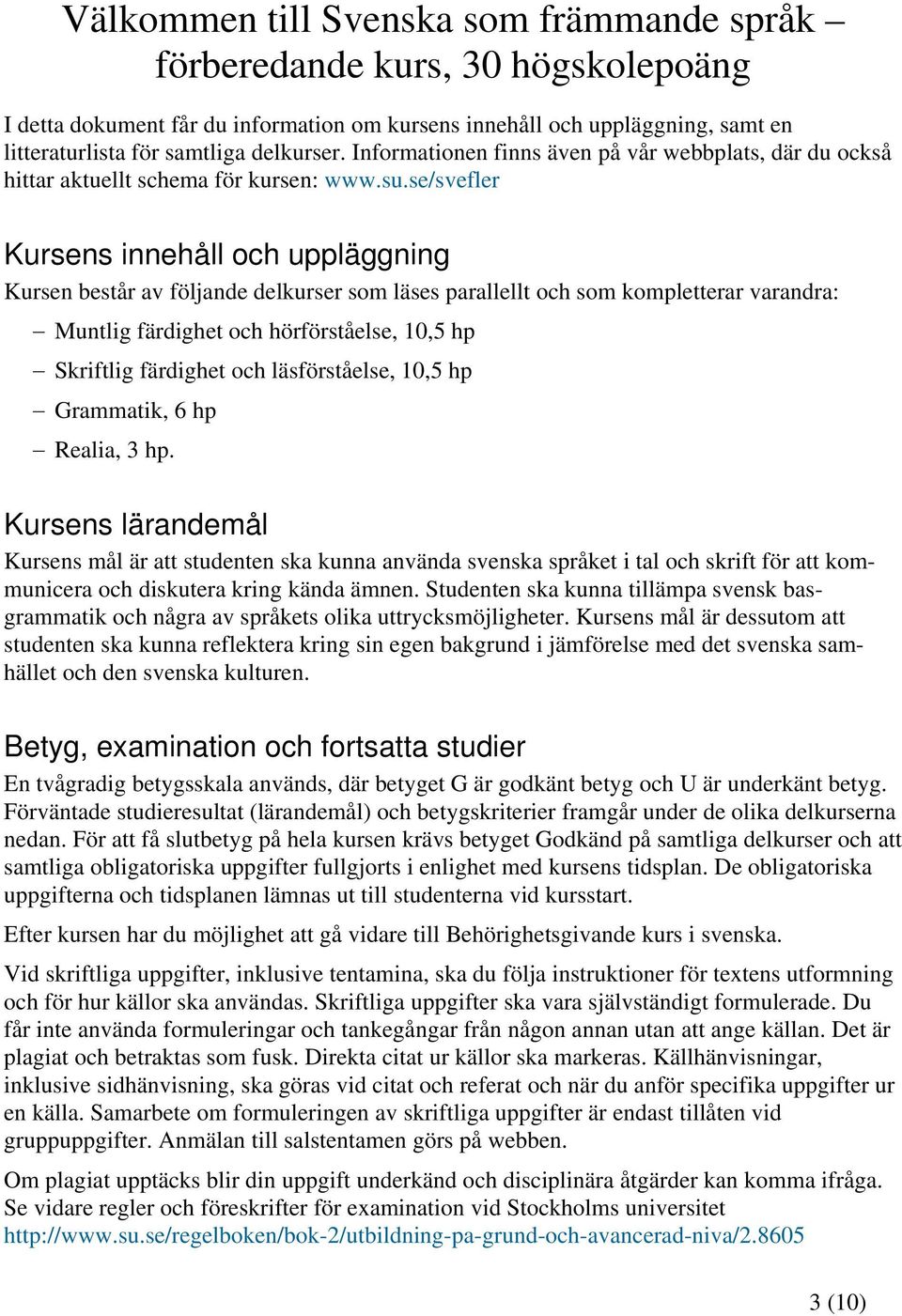 se/svefler Kursens innehåll och uppläggning Kursen består av följande delkurser som läses parallellt och som kompletterar varandra: Muntlig färdighet och hörförståelse, 10,5 hp Skriftlig färdighet