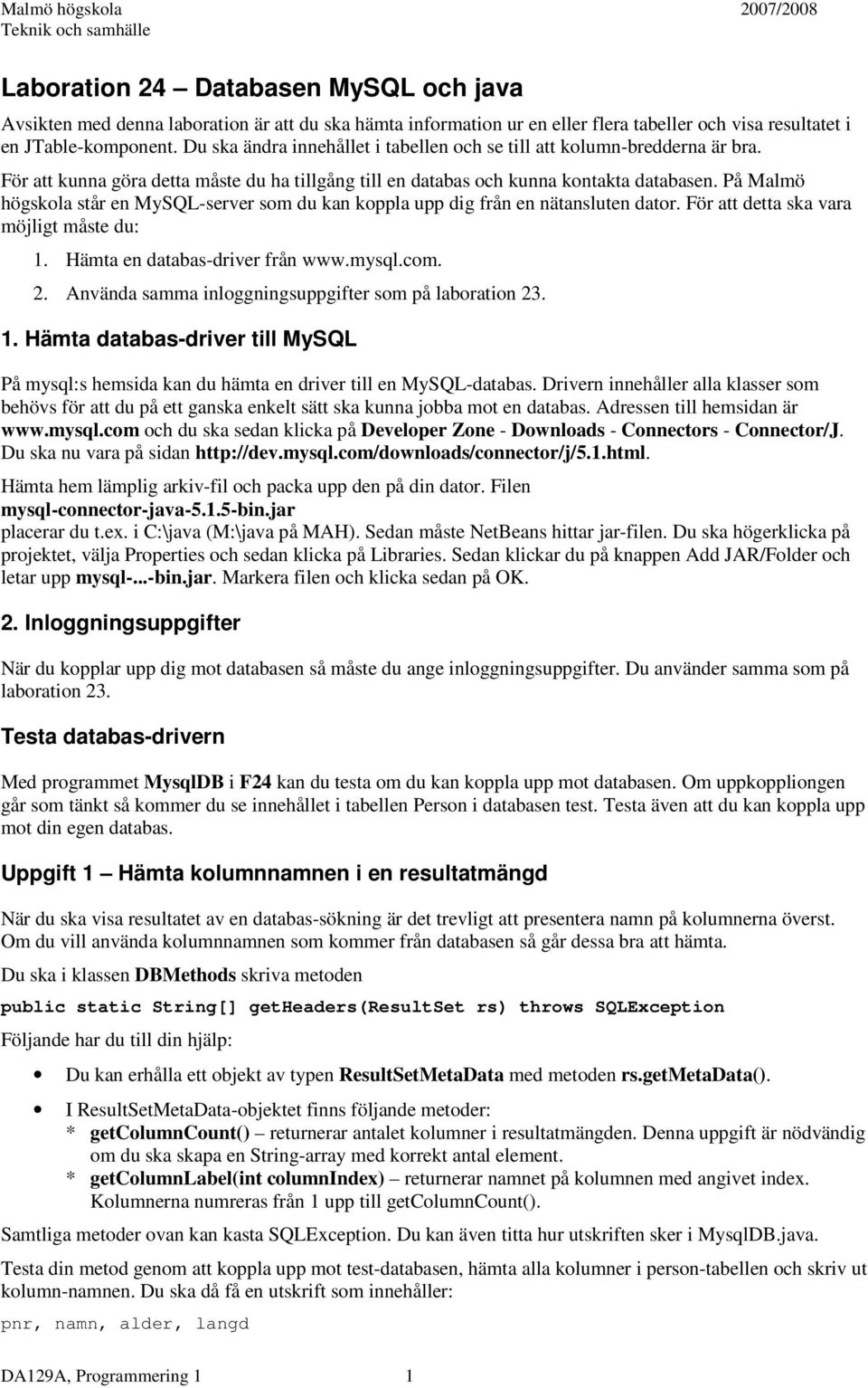 På Malmö högskola står en MySQL-server som du kan koppla upp dig från en nätansluten dator. För att detta ska vara möjligt måste du: 1. Hämta en databas-driver från www.mysql.com. 2.
