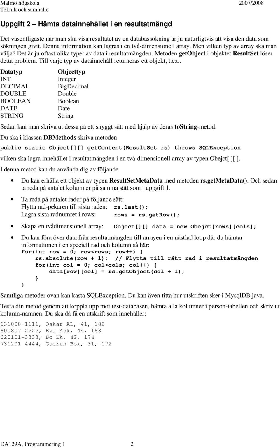 Metoden getobject i objektet ResultSet löser detta problem. Till varje typ av datainnehåll returneras ett objekt, t.ex.