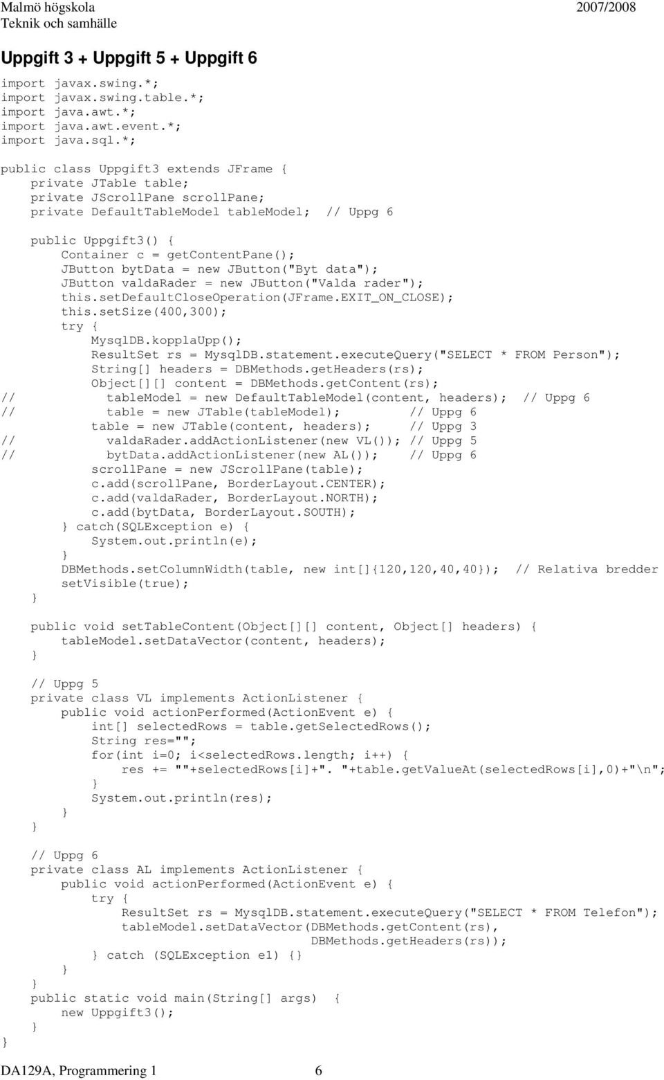 JButton bytdata = new JButton("Byt data"); JButton valdarader = new JButton("Valda rader"); this.setdefaultcloseoperation(jframe.exit_on_close); this.setsize(400,300); try { MysqlDB.