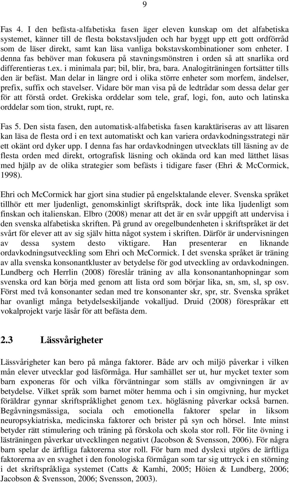 bokstavskombinationer som enheter. I denna fas behöver man fokusera på stavningsmönstren i orden så att snarlika ord differentieras t.ex. i minimala par; bil, blir, bra, bara.