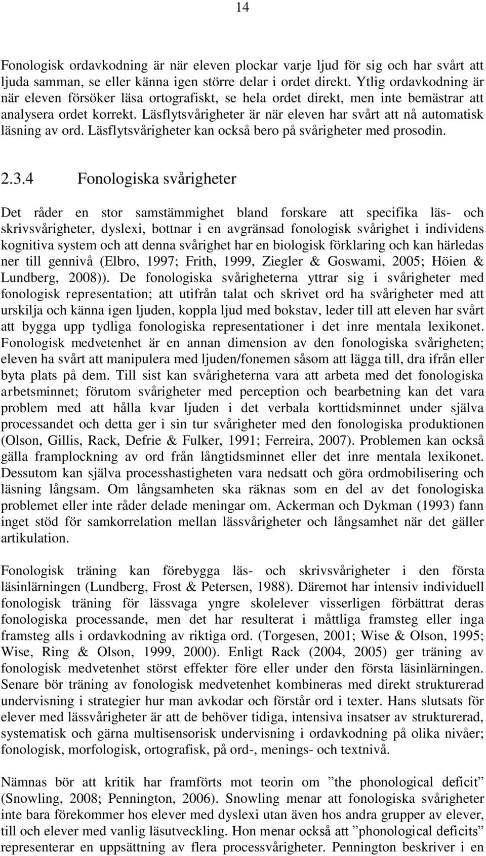 Läsflytsvårigheter är när eleven har svårt att nå automatisk läsning av ord. Läsflytsvårigheter kan också bero på svårigheter med prosodin. 2.3.