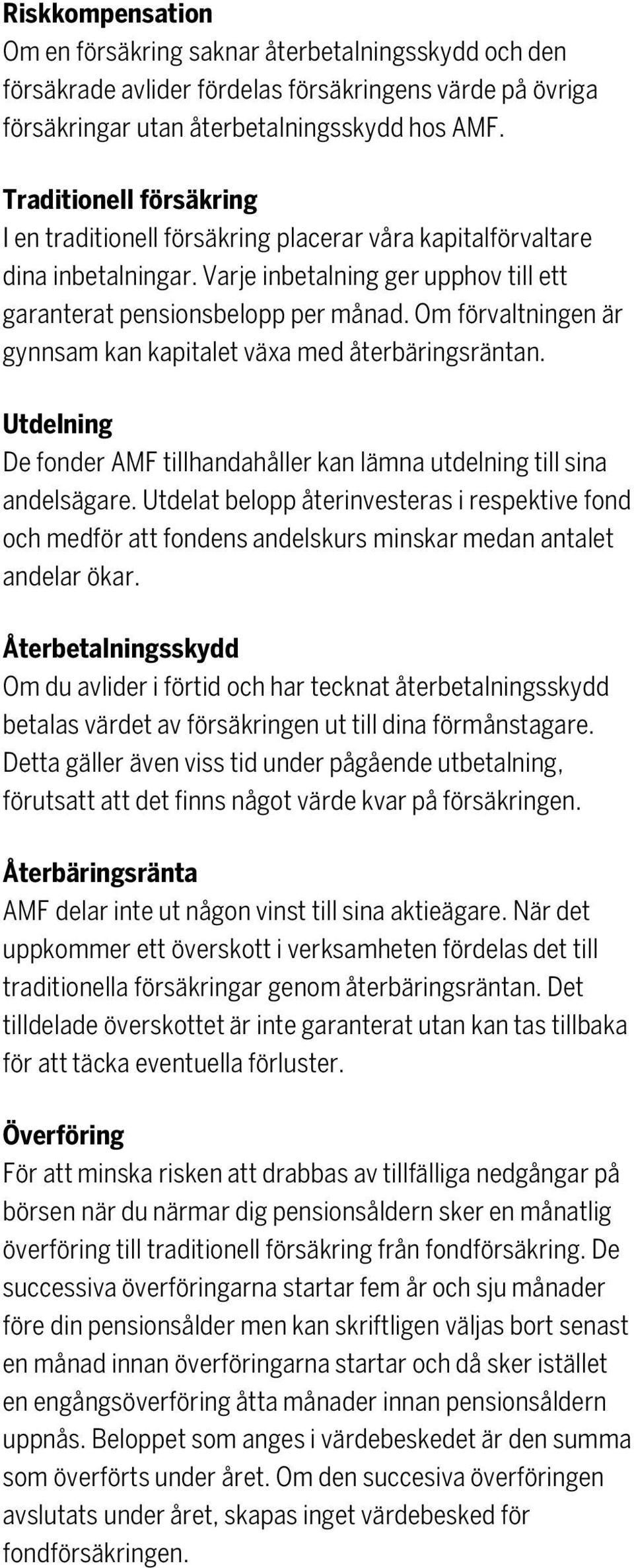 Om förvaltningen är gynnsam kan kapitalet växa med återbäringsräntan. Utdelning De fonder AMF tillhandahåller kan lämna utdelning till sina andelsägare.