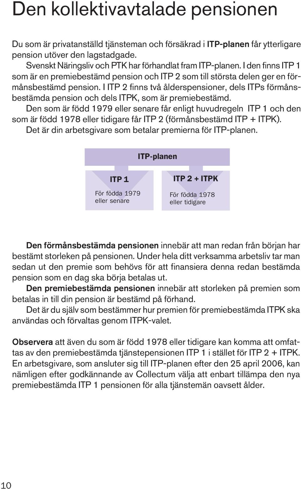I ITP 2 finns två ålderspensioner, dels ITPs förmånsbestämda pension och dels ITPK, som är premiebestämd.