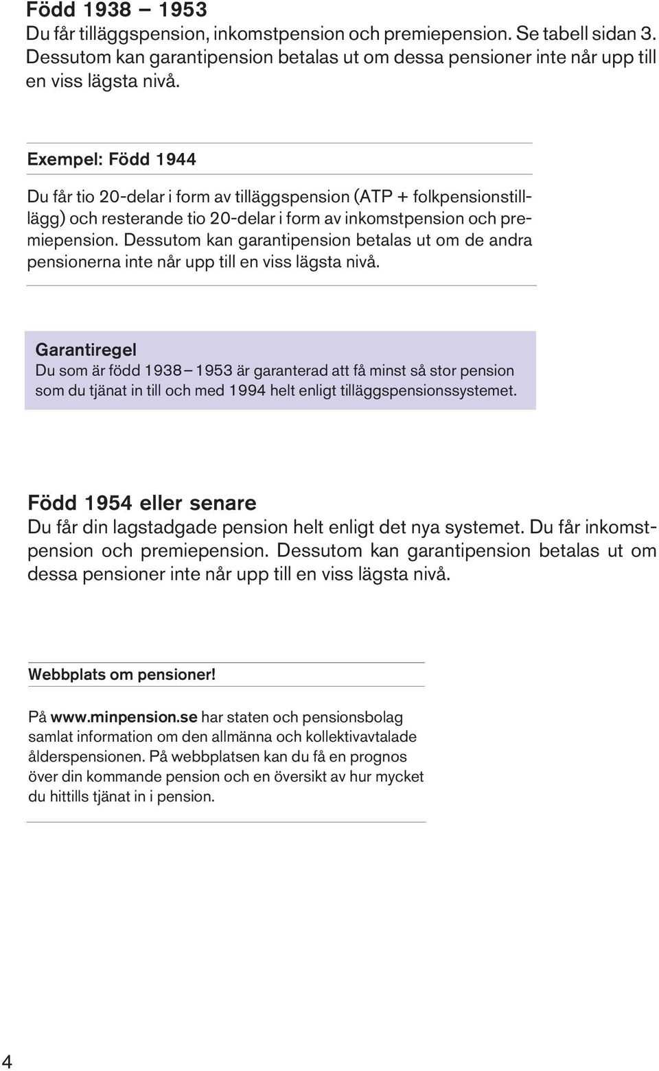 Dessutom kan garantipension betalas ut om de andra pensionerna inte når upp till en viss lägsta nivå.