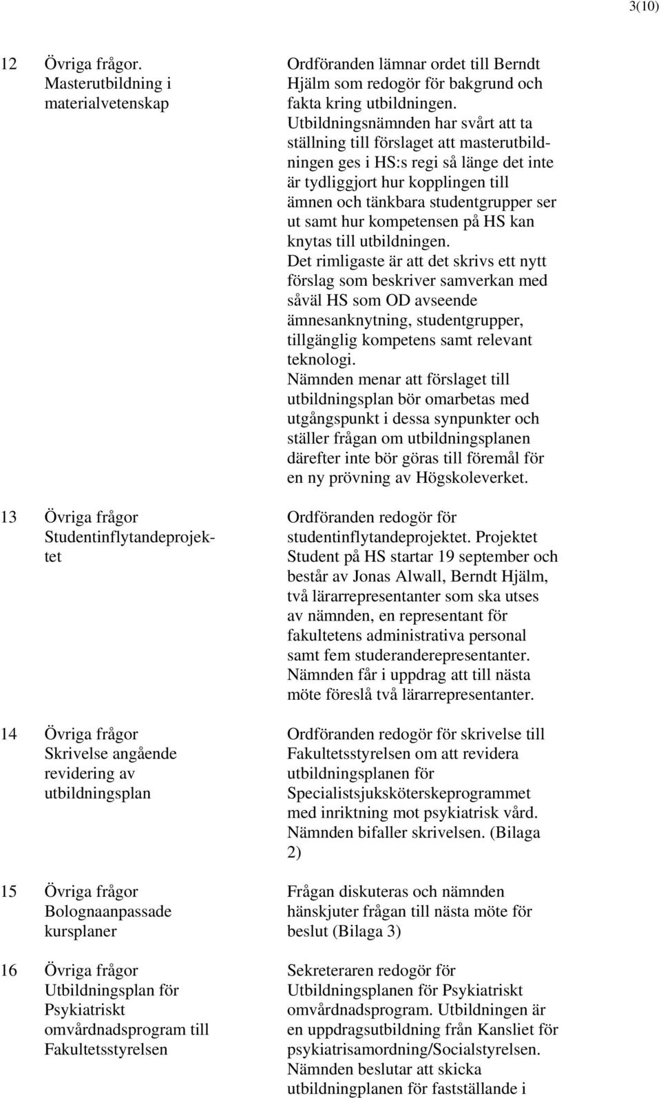Utbildningsplan för Psykiatriskt omvårdnadsprogram till Fakultetsstyrelsen Ordföranden lämnar ordet till Berndt Hjälm som redogör för bakgrund och fakta kring utbildningen.