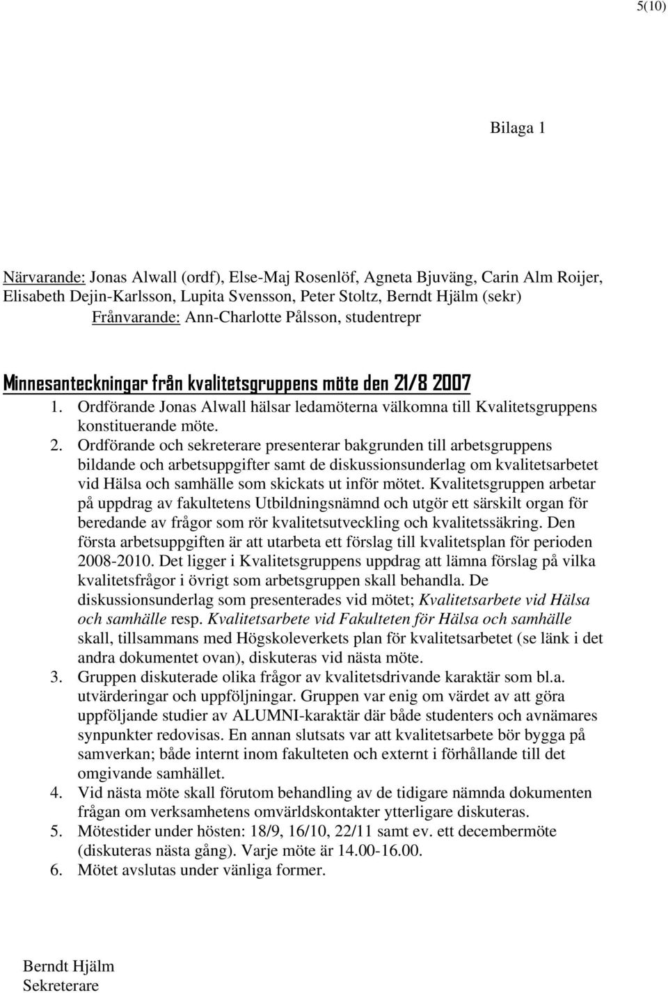 /8 2007 1. Ordförande Jonas Alwall hälsar ledamöterna välkomna till Kvalitetsgruppens konstituerande möte. 2. Ordförande och sekreterare presenterar bakgrunden till arbetsgruppens bildande och