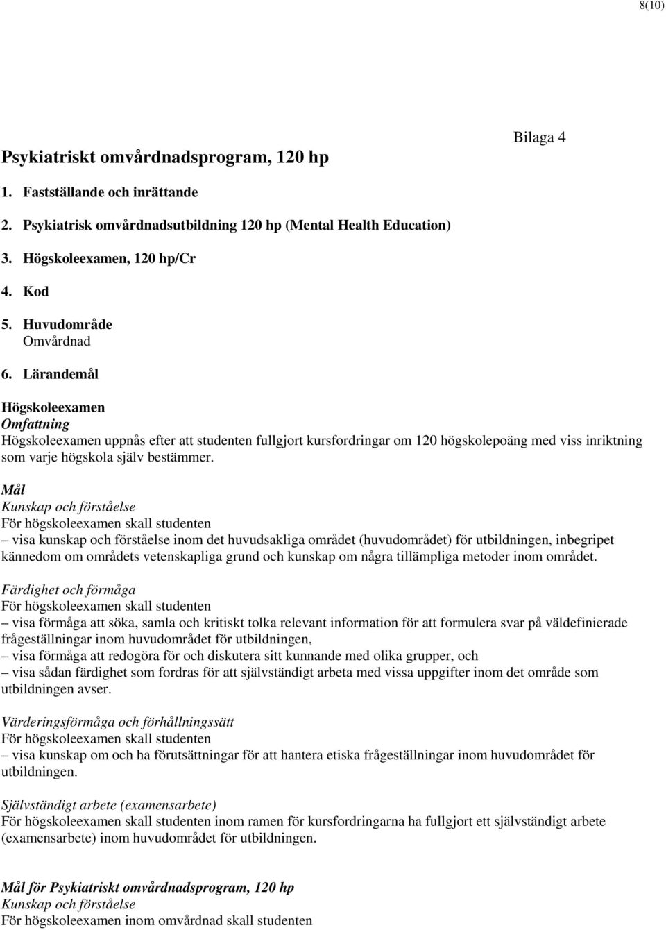 Lärandemål Högskoleexamen Omfattning Högskoleexamen uppnås efter att studenten fullgjort kursfordringar om 120 högskolepoäng med viss inriktning som varje högskola själv bestämmer.