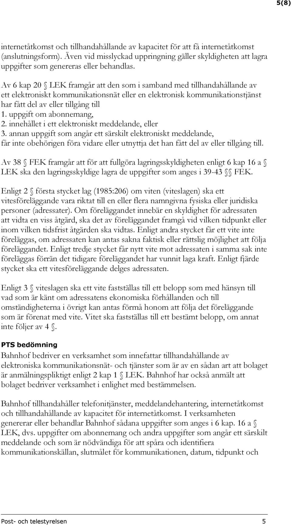 Av 6 kap 20 LEK framgår att den som i samband med tillhandahållande av ett elektroniskt kommunikationsnät eller en elektronisk kommunikationstjänst har fått del av eller tillgång till 1.