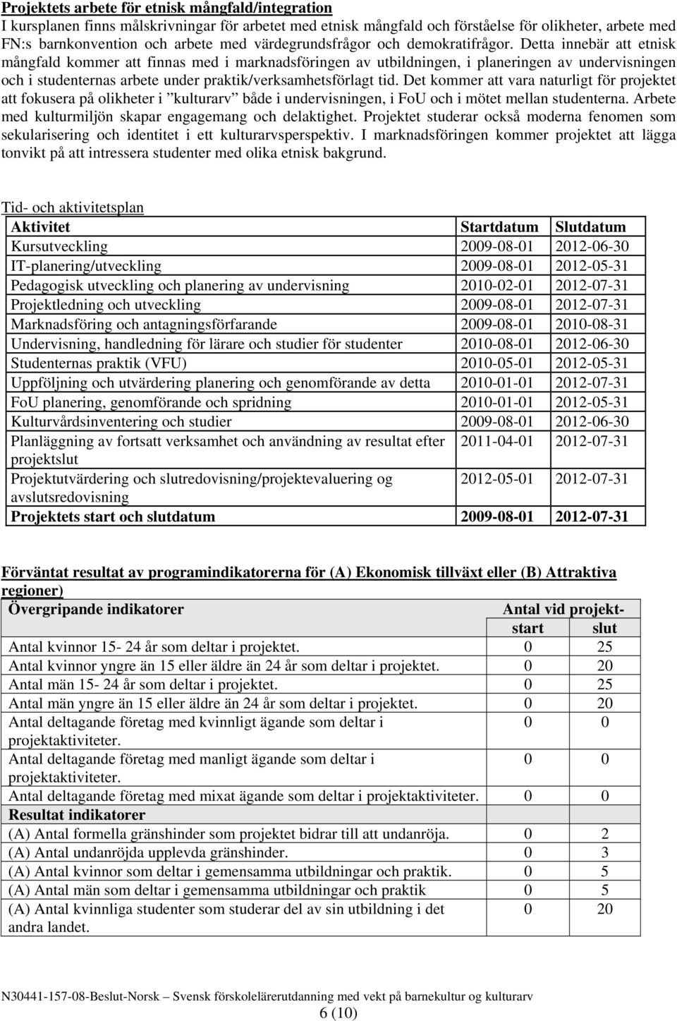 Detta innebär att etnisk mångfald kommer att finnas med i marknadsföringen av utbildningen, i planeringen av undervisningen och i studenternas arbete under praktik/verksamhetsförlagt tid.