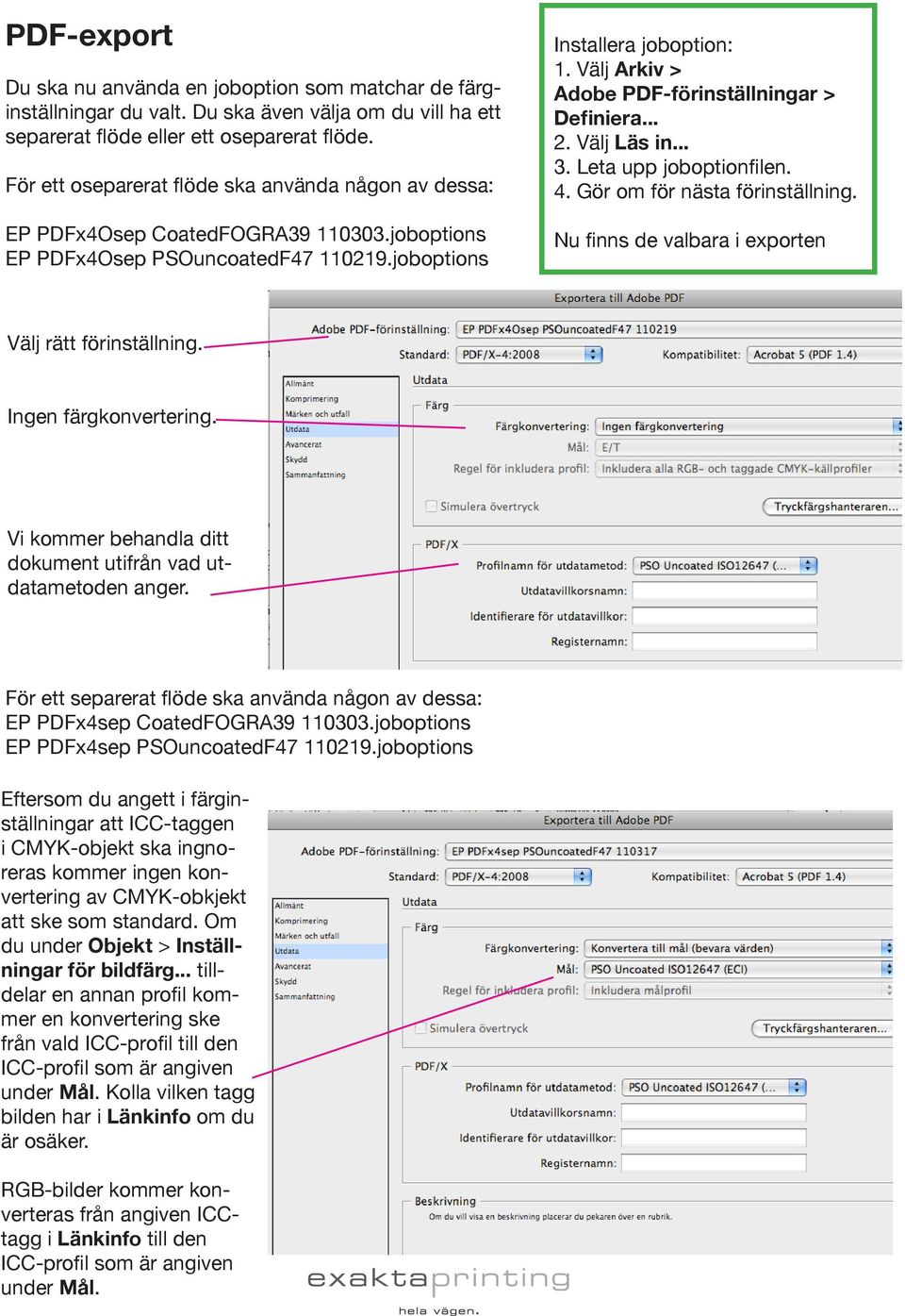 Välj Arkiv > Adobe PDF-förinställningar > Definiera... 2. Välj Läs in... 3. Leta upp joboptionfilen. 4. Gör om för nästa förinställning. Nu finns de valbara i exporten Välj rätt förinställning.