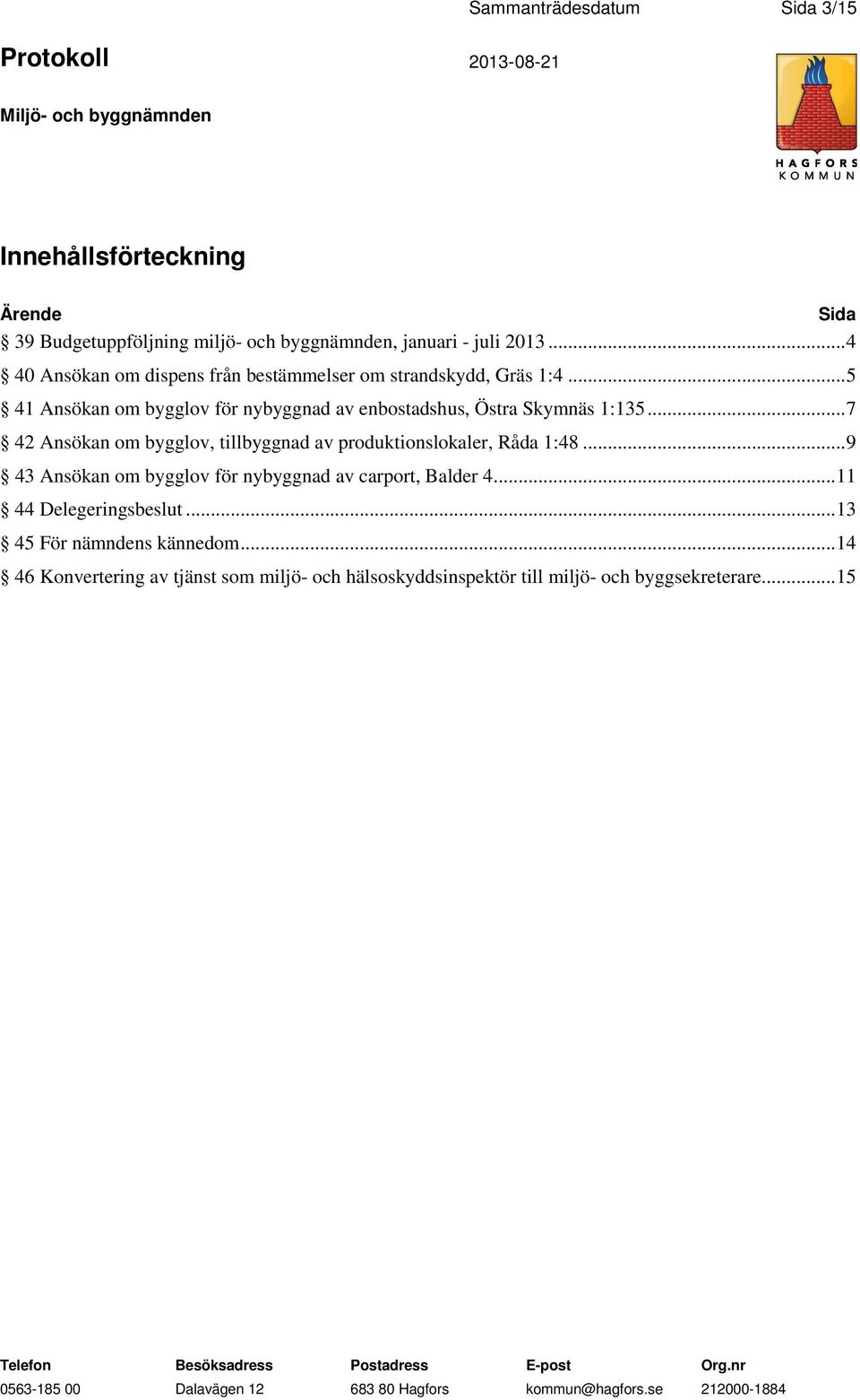 .. 5 41 Ansökan om bygglov för nybyggnad av enbostadshus, Östra Skymnäs 1:135.