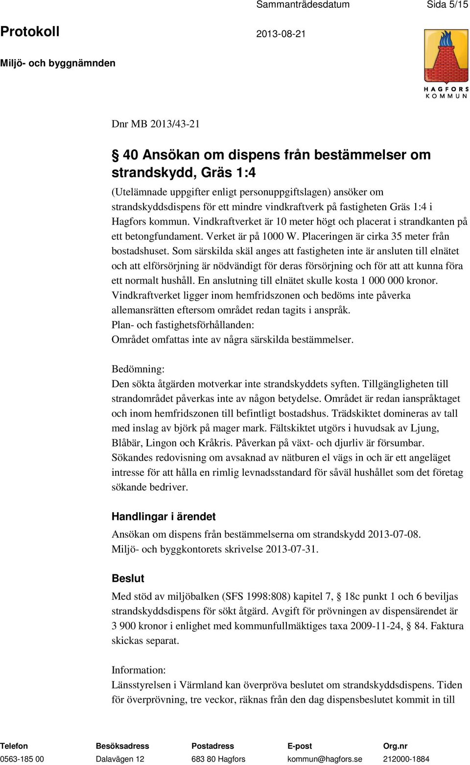 Placeringen är cirka 35 meter från bostadshuset.