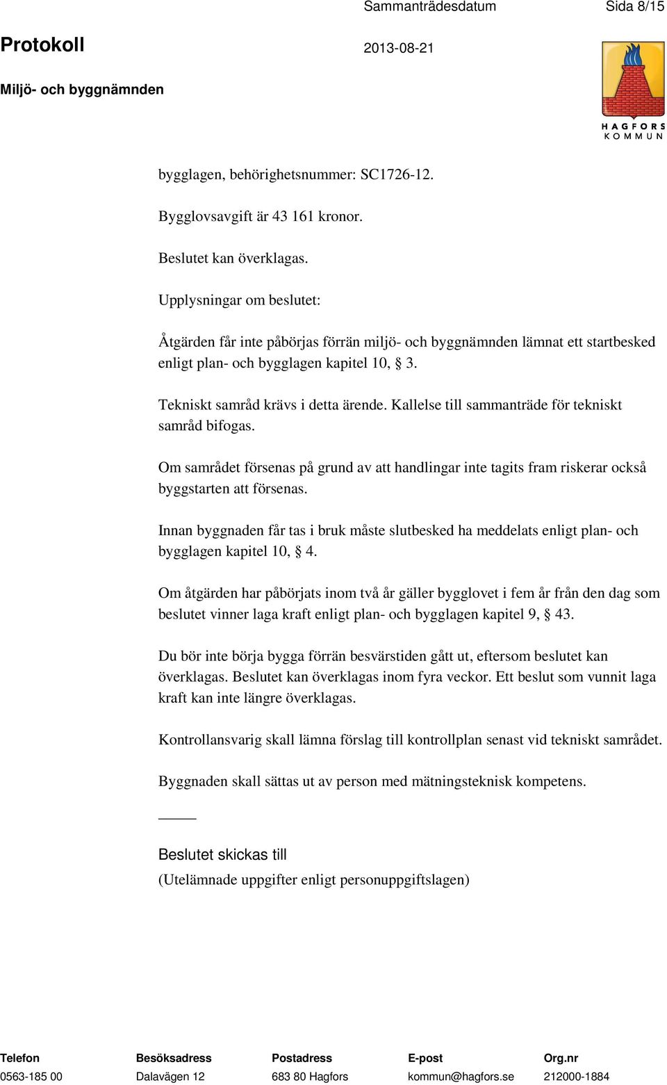 Kallelse till sammanträde för tekniskt samråd bifogas. Om samrådet försenas på grund av att handlingar inte tagits fram riskerar också byggstarten att försenas.