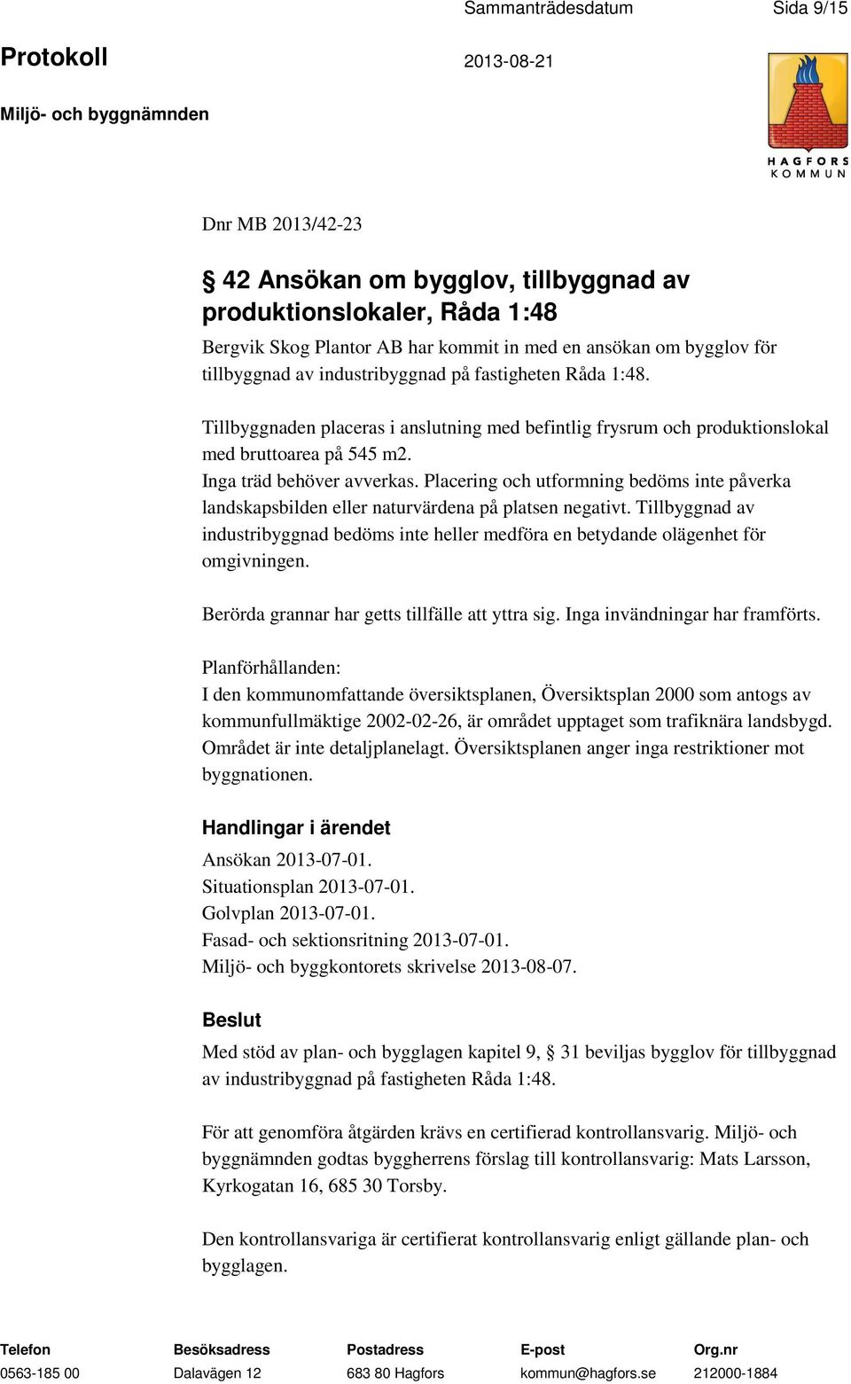 Placering och utformning bedöms inte påverka landskapsbilden eller naturvärdena på platsen negativt. Tillbyggnad av industribyggnad bedöms inte heller medföra en betydande olägenhet för omgivningen.