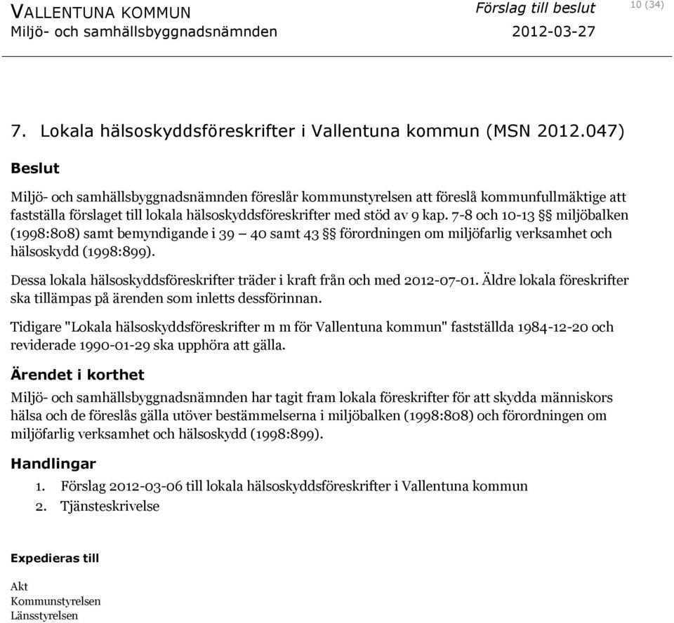 7-8 och 10-13 miljöbalken (1998:808) samt bemyndigande i 39 40 samt 43 förordningen om miljöfarlig verksamhet och hälsoskydd (1998:899).