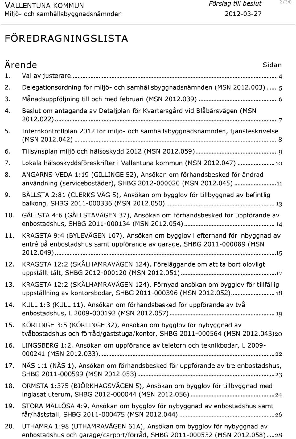 .. 8 6. Tillsynsplan miljö och hälsoskydd 2012 (MSN 2012.059)... 9 7. Lokala hälsoskyddsföreskrifter i Vallentuna kommun (MSN 2012.047)... 10 8.