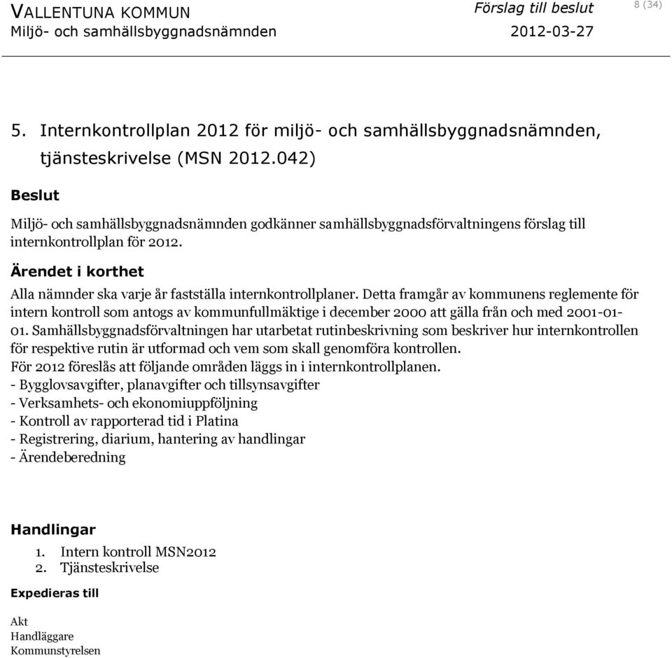 Detta framgår av kommunens reglemente för intern kontroll som antogs av kommunfullmäktige i december 2000 att gälla från och med 2001-01- 01.