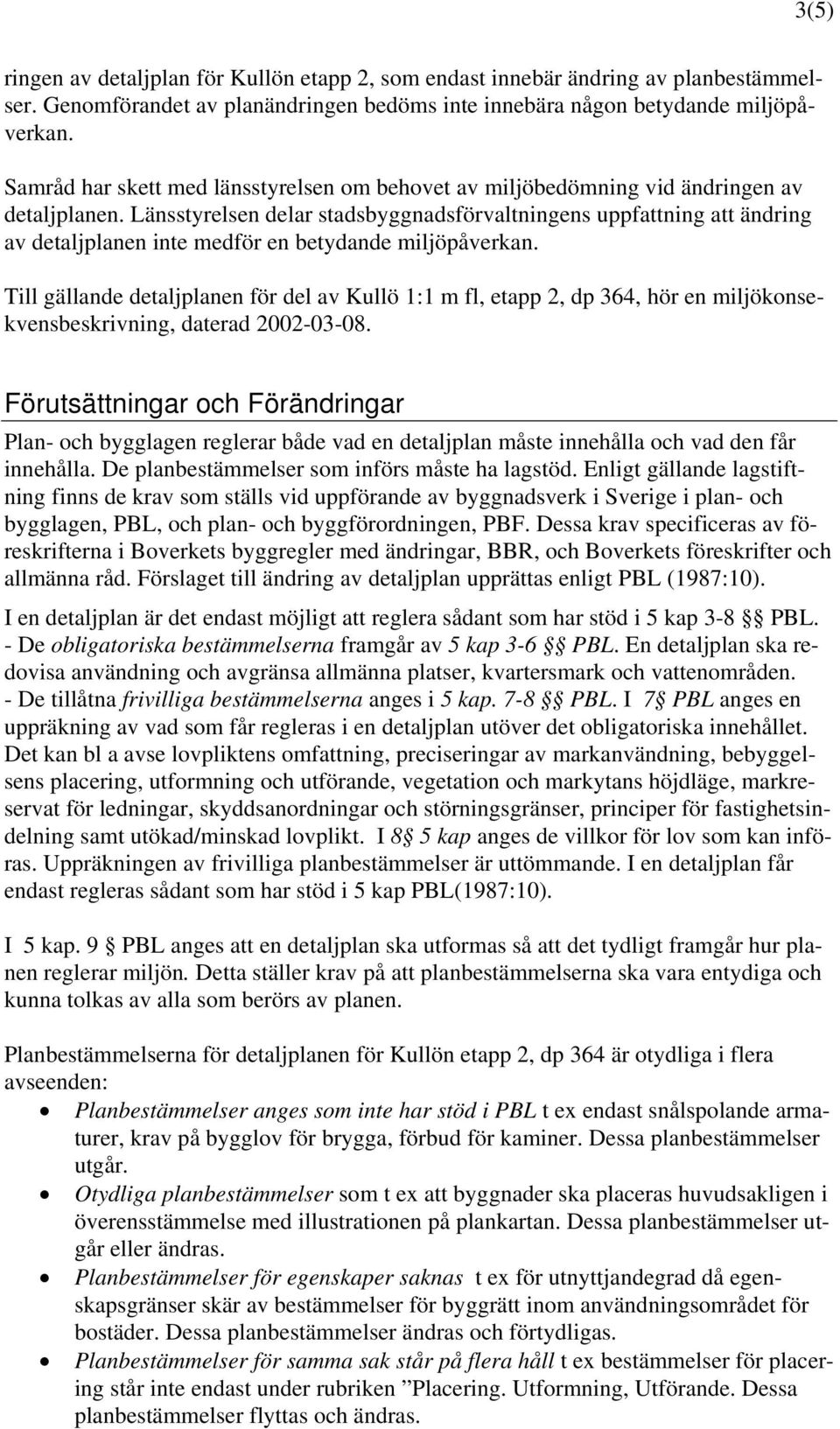 Länsstyrelsen delar stadsbyggnadsförvaltningens uppfattning att ändring av detaljplanen inte medför en betydande miljöpåverkan.