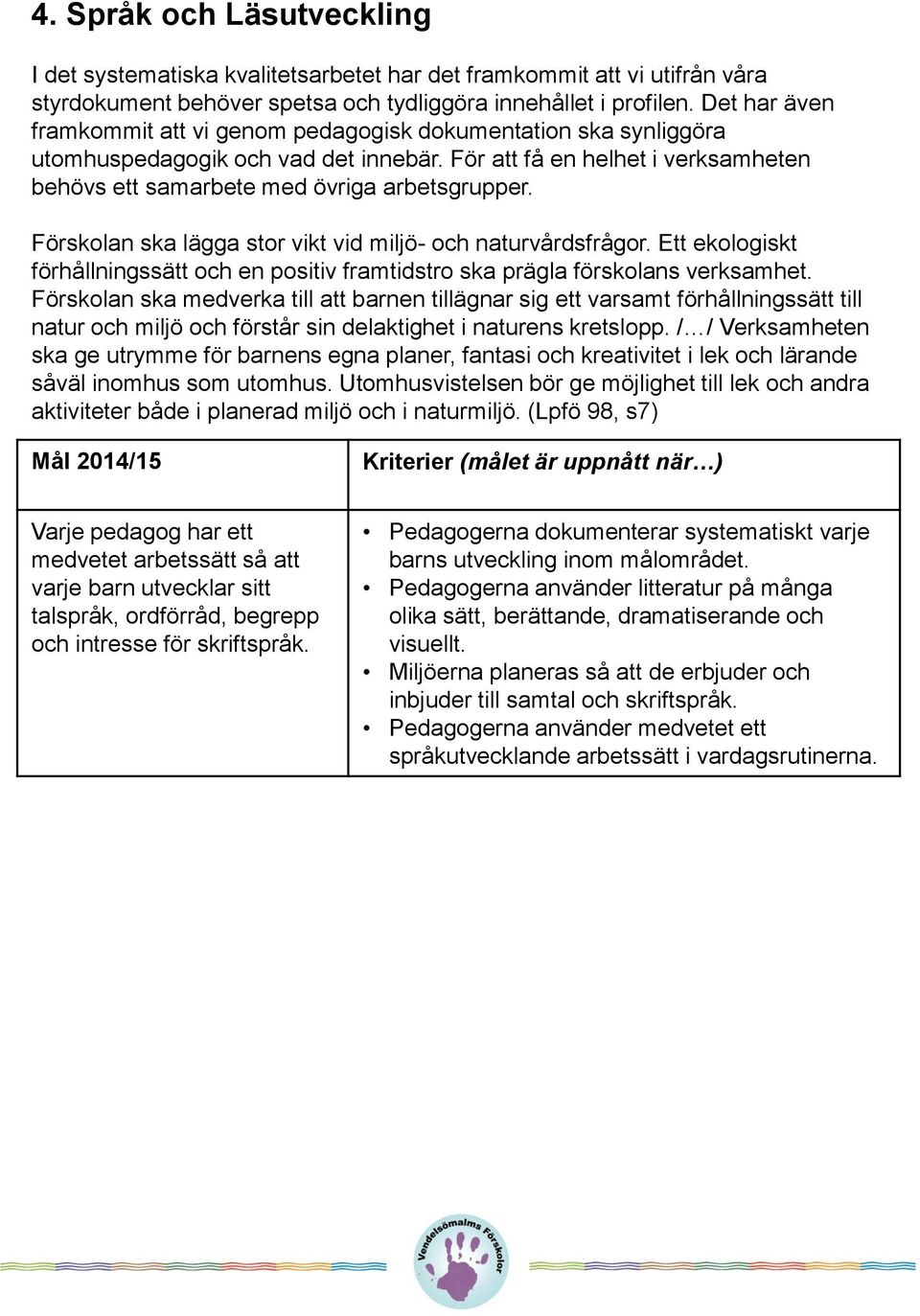 Förskolan ska lägga stor vikt vid miljö- och naturvårdsfrågor. Ett ekologiskt förhållningssätt och en positiv framtidstro ska prägla förskolans verksamhet.