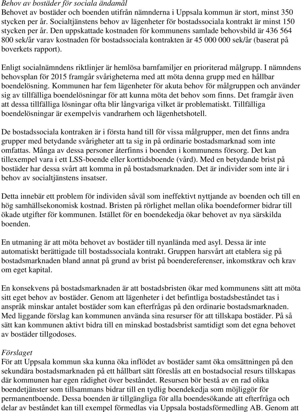 Den uppskattade kostnaden för kommunens samlade behovsbild är 436 564 800 sek/år varav kostnaden för bostadssociala kontrakten är 45 000 000 sek/år (baserat på boverkets rapport).