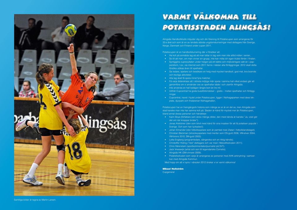 Finland under cupen 2011. Potatiscupen är en handbollsturnering där vi försöker att: Ha koll på anmälda lag så att man lottar in lag som man inte alltid möter i serien.