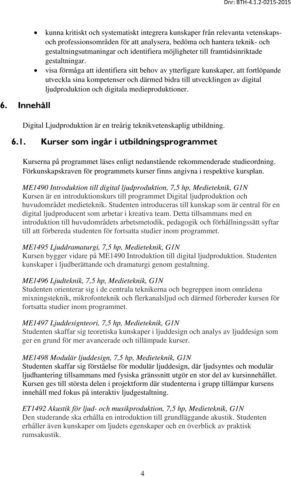 visa förmåga att identifiera sitt behov av ytterligare kunskaper, att fortlöpande utveckla sina kompetenser och därmed bidra till utvecklingen av digital ljudproduktion och digitala medieproduktioner.