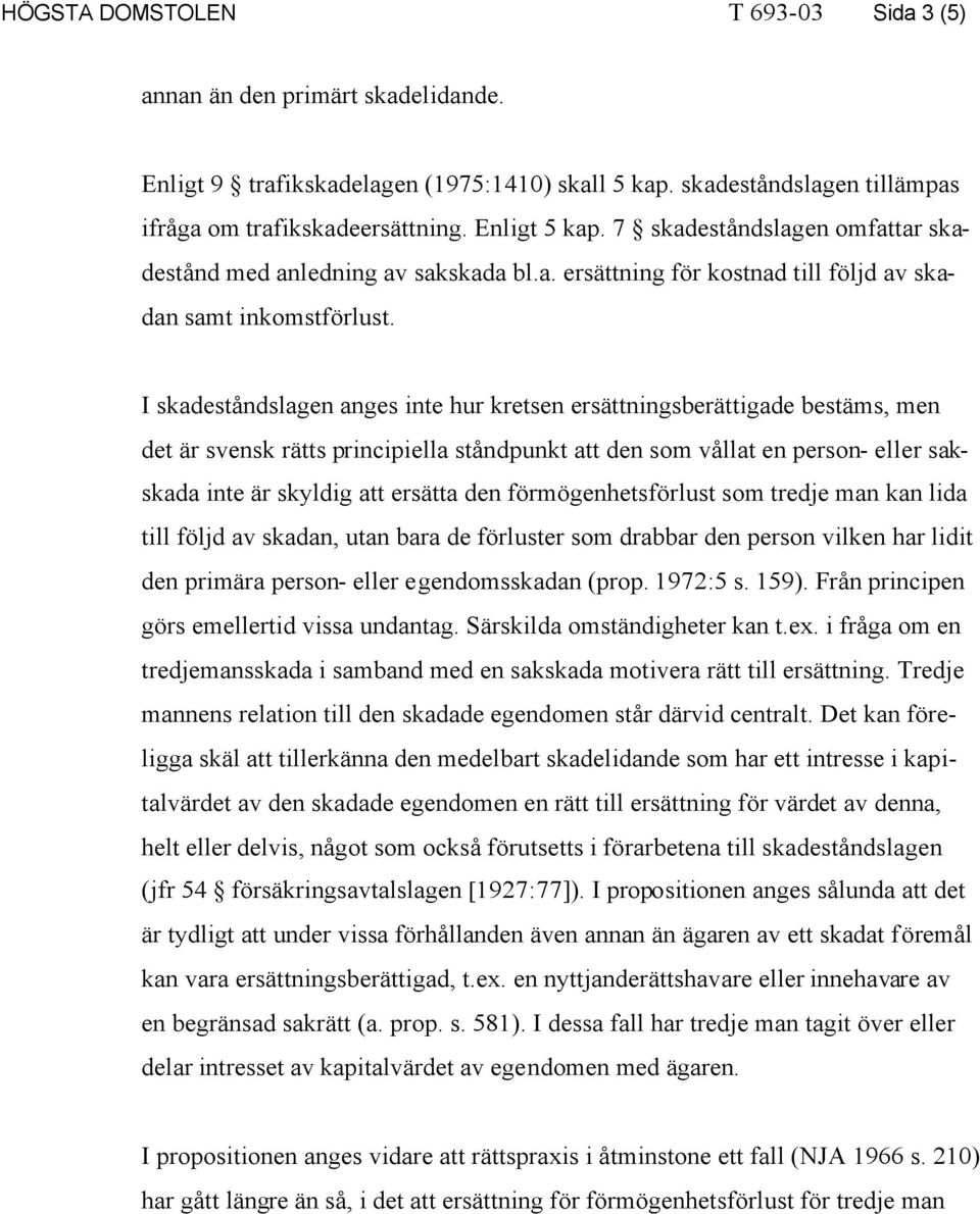 I skadeståndslagen anges inte hur kretsen ersättningsberättigade bestäms, men det är svensk rätts principiella ståndpunkt att den som vållat en person- eller sakskada inte är skyldig att ersätta den