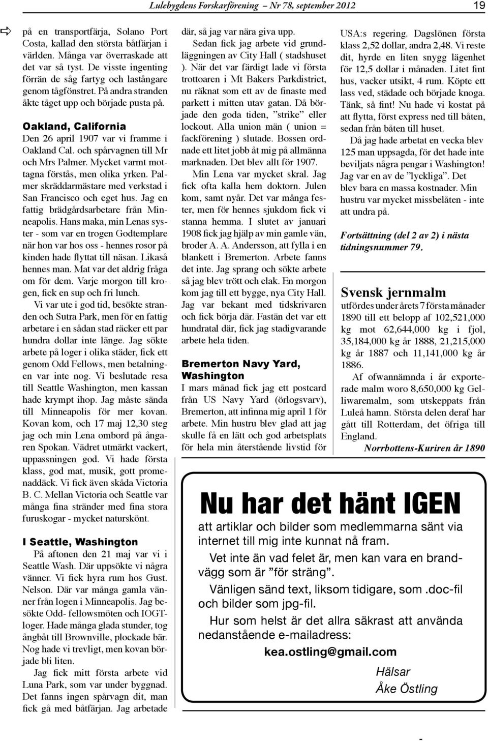 och spårvgnen till Mr och Mrs Plmer. Mycket vrmt mottgn förstås, men olik yrken. Plmer skräddrmästre med verkstd i Sn Frncisco och eget hus. Jg en fttig brädgårdsrbetre från Minnepolis.