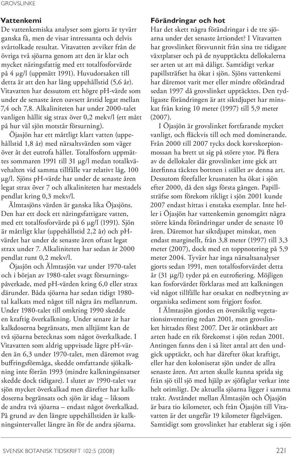 Huvudorsaken till detta är att den har lång uppehållstid (5,6 år). Vitavatten har dessutom ett högre ph-värde som under de senaste åren oavsett årstid legat mellan 7,4 och 7,8.