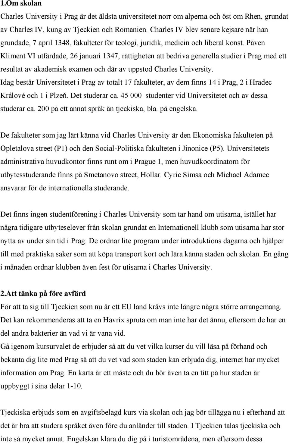 Påven Kliment VI utfärdade, 26 januari 1347, rättigheten att bedriva generella studier i Prag med ett resultat av akademisk examen och där av uppstod Charles University.