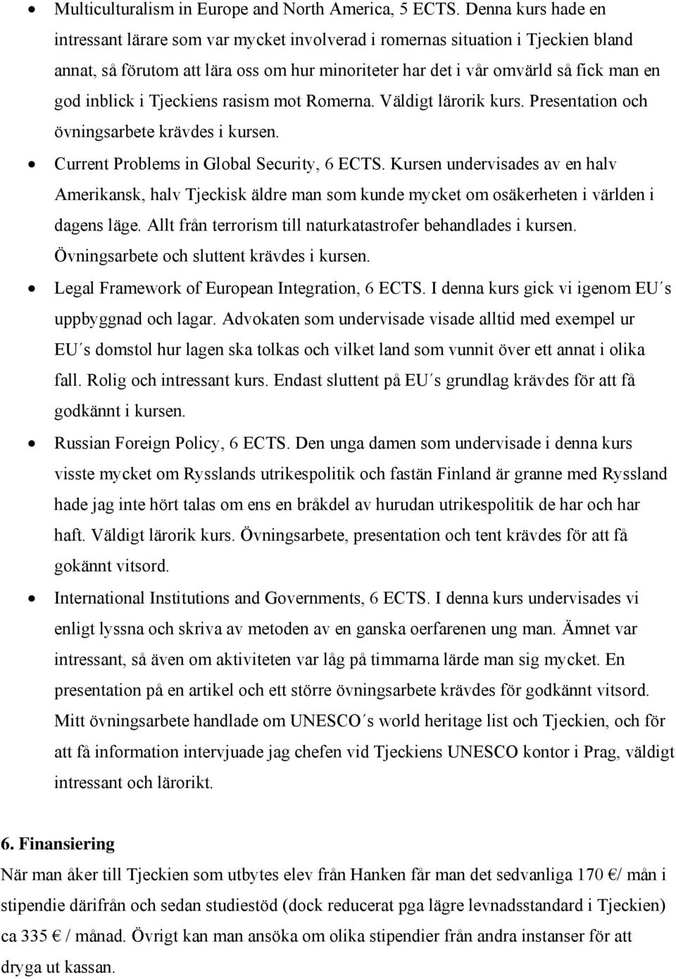 i Tjeckiens rasism mot Romerna. Väldigt lärorik kurs. Presentation och övningsarbete krävdes i kursen. Current Problems in Global Security, 6 ECTS.