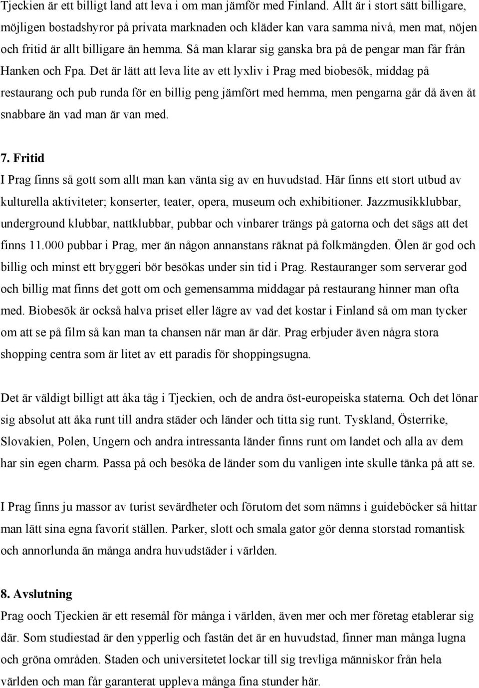 Så man klarar sig ganska bra på de pengar man får från Hanken och Fpa.