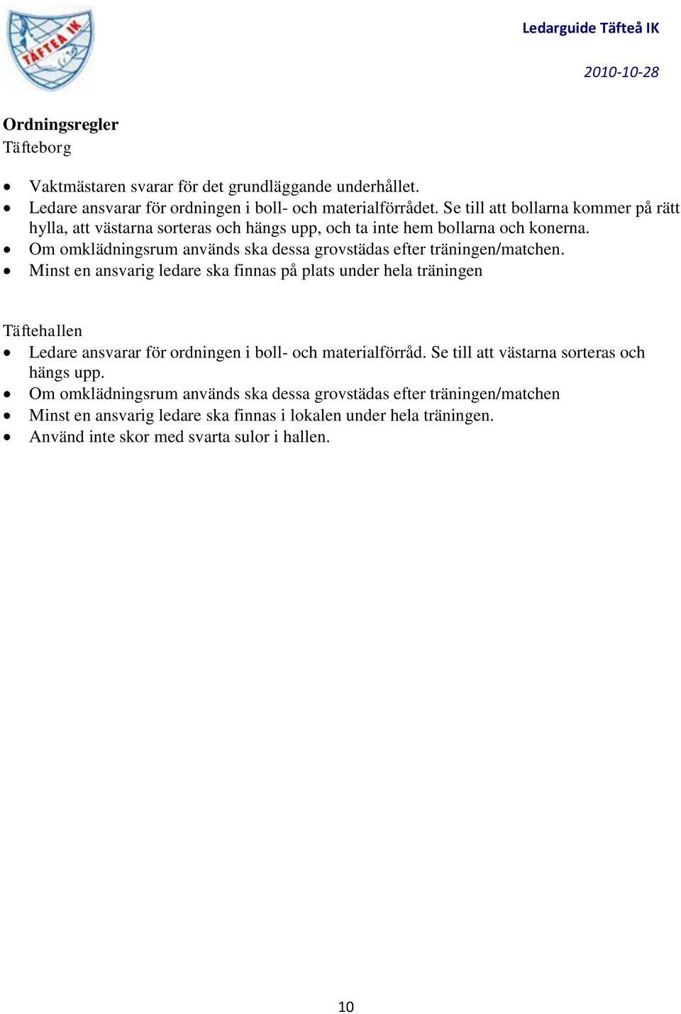 Om omklädningsrum används ska dessa grovstädas efter träningen/matchen.