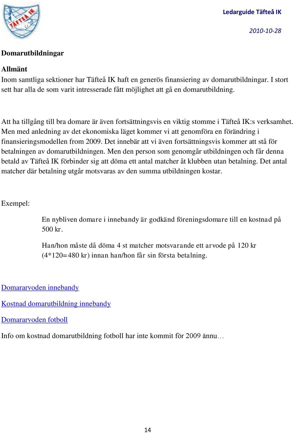 Men med anledning av det ekonomiska läget kommer vi att genomföra en förändring i finansieringsmodellen from 2009.