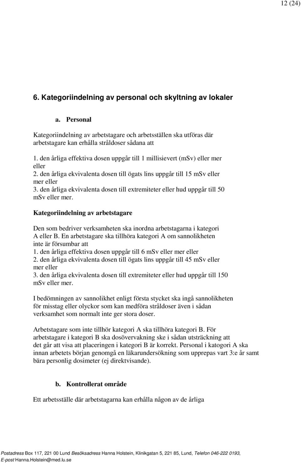 den årliga ekvivalenta dosen till extremiteter eller hud uppgår till 50 msv eller mer. Kategoriindelning av arbetstagare Den som bedriver verksamheten ska inordna arbetstagarna i kategori A eller B.