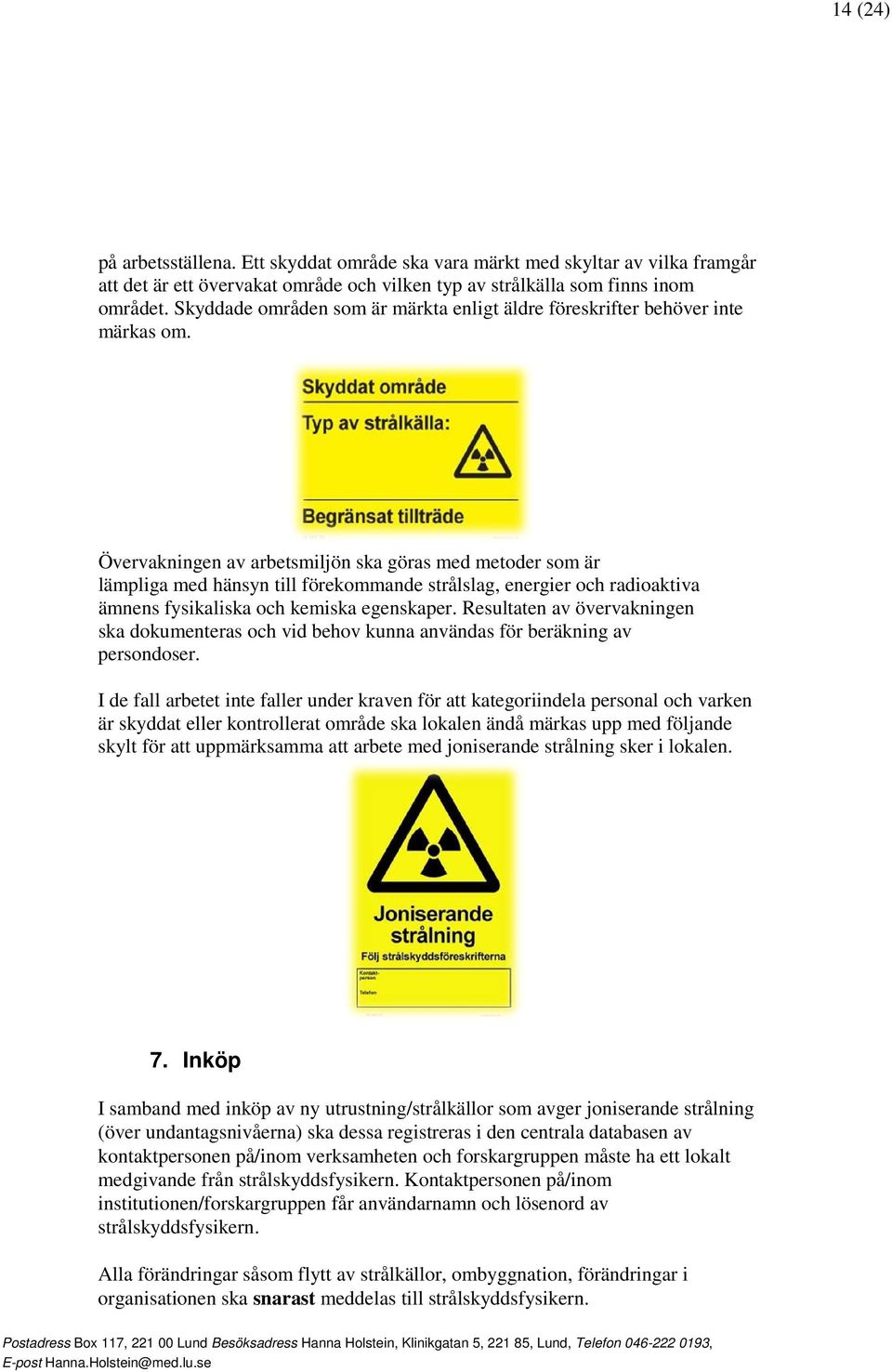 Övervakningen av arbetsmiljön ska göras med metoder som är lämpliga med hänsyn till förekommande strålslag, energier och radioaktiva ämnens fysikaliska och kemiska egenskaper.