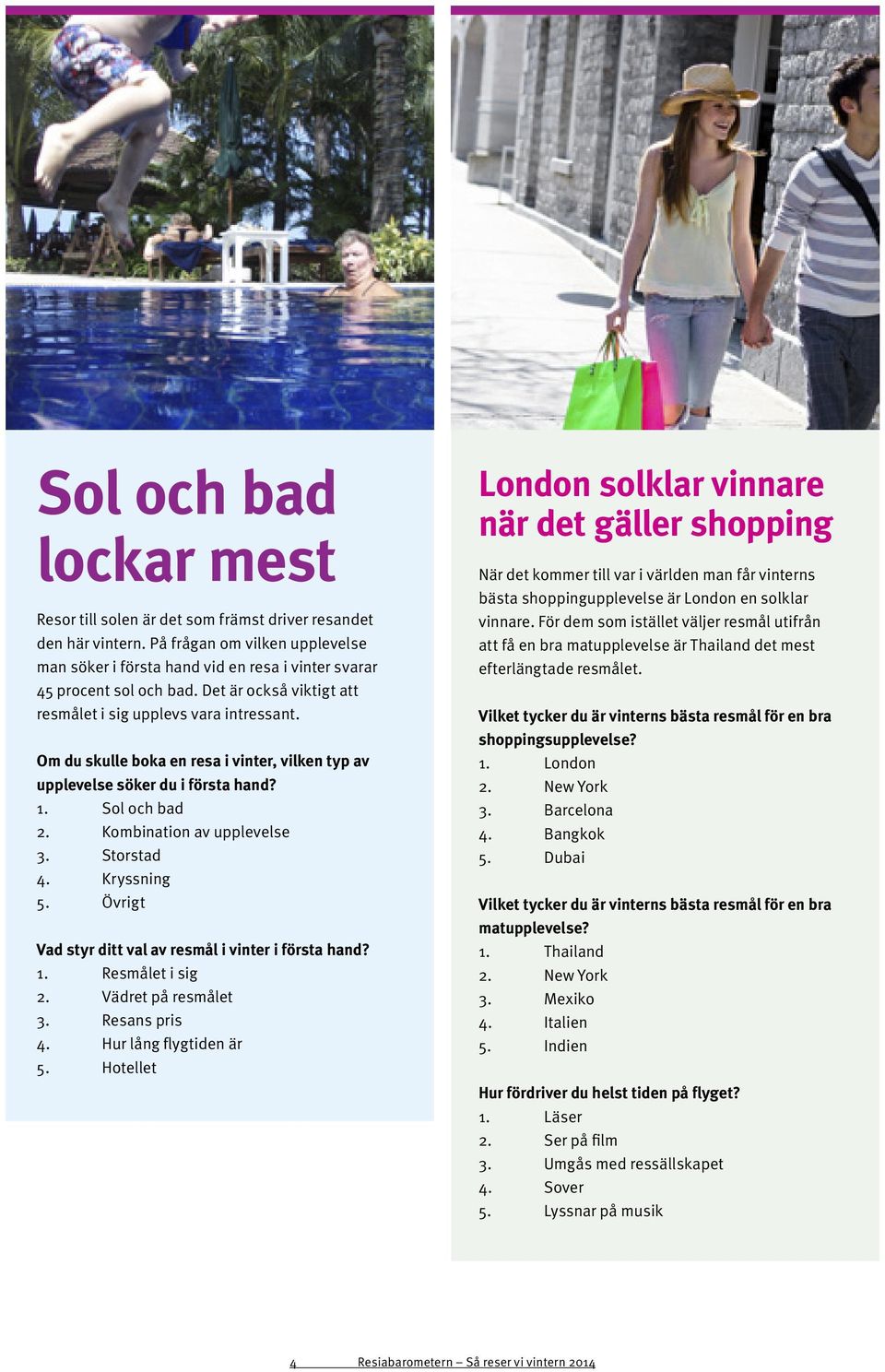 Storstad 4. Kryssning 5. Övrigt Vad styr ditt val av resmål i vinter i första hand? 1. Resmålet i sig 2. Vädret på resmålet 3. Resans pris 4. Hur lång flygtiden är 5.