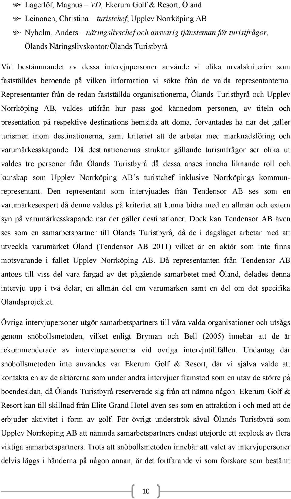 Representanter från de redan fastställda organisationerna, Ölands Turistbyrå och Upplev Norrköping AB, valdes utifrån hur pass god kännedom personen, av titeln och presentation på respektive