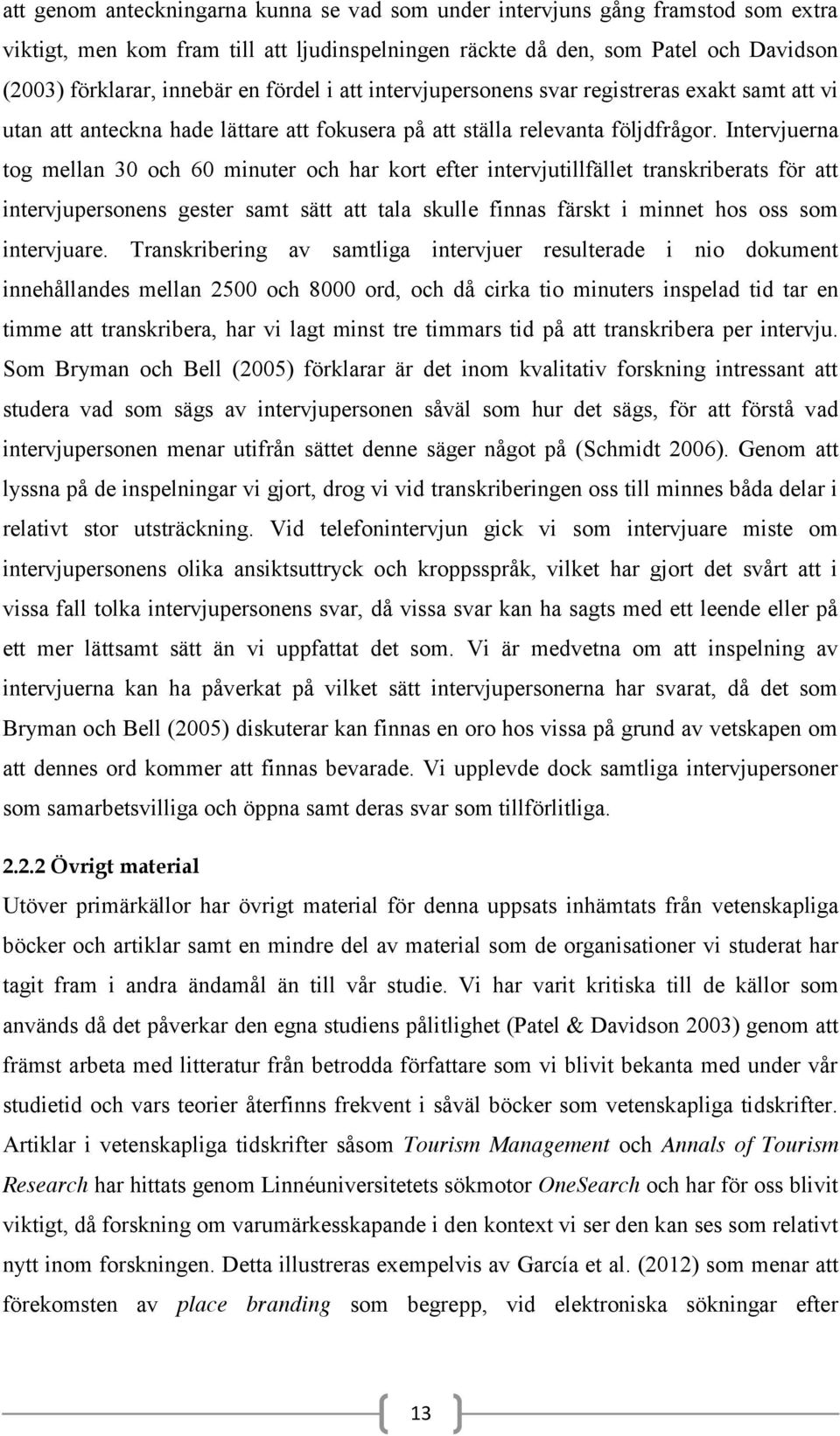 Intervjuerna tog mellan 30 och 60 minuter och har kort efter intervjutillfället transkriberats för att intervjupersonens gester samt sätt att tala skulle finnas färskt i minnet hos oss som
