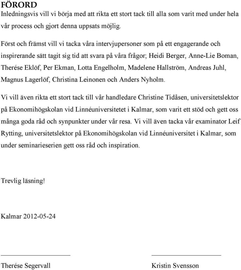 Engelholm, Madelene Hallström, Andreas Juhl, Magnus Lagerlöf, Christina Leinonen och Anders Nyholm.