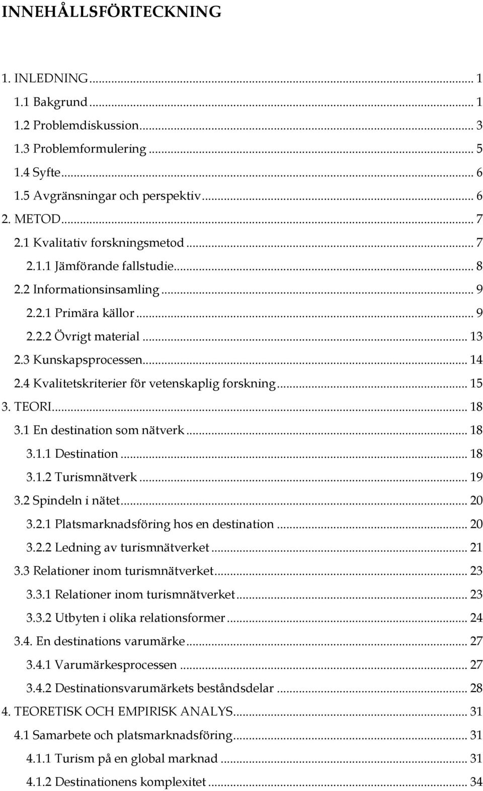 4 Kvalitetskriterier för vetenskaplig forskning... 15 3. TEORI... 18 3.1 En destination som nätverk... 18 3.1.1 Destination... 18 3.1.2 Turismnätverk... 19 3.2 Spindeln i nätet... 20 3.2.1 Platsmarknadsföring hos en destination.