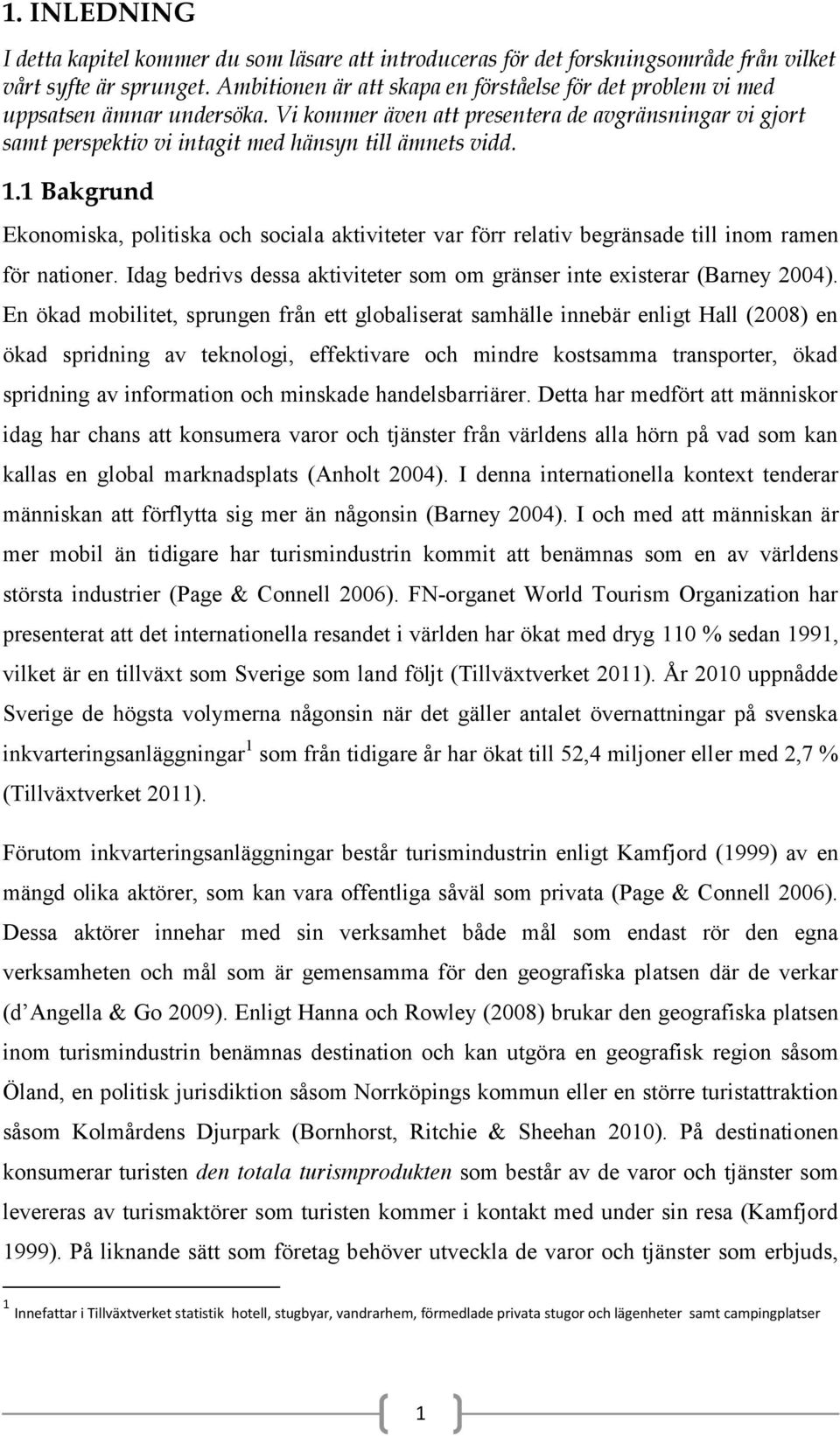 1.1 Bakgrund Ekonomiska, politiska och sociala aktiviteter var förr relativ begränsade till inom ramen för nationer. Idag bedrivs dessa aktiviteter som om gränser inte existerar (Barney 2004).
